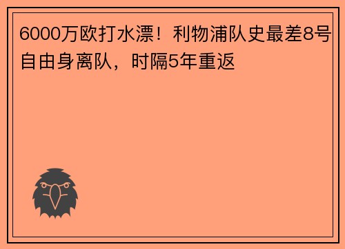 6000万欧打水漂！利物浦队史最差8号自由身离队，时隔5年重返